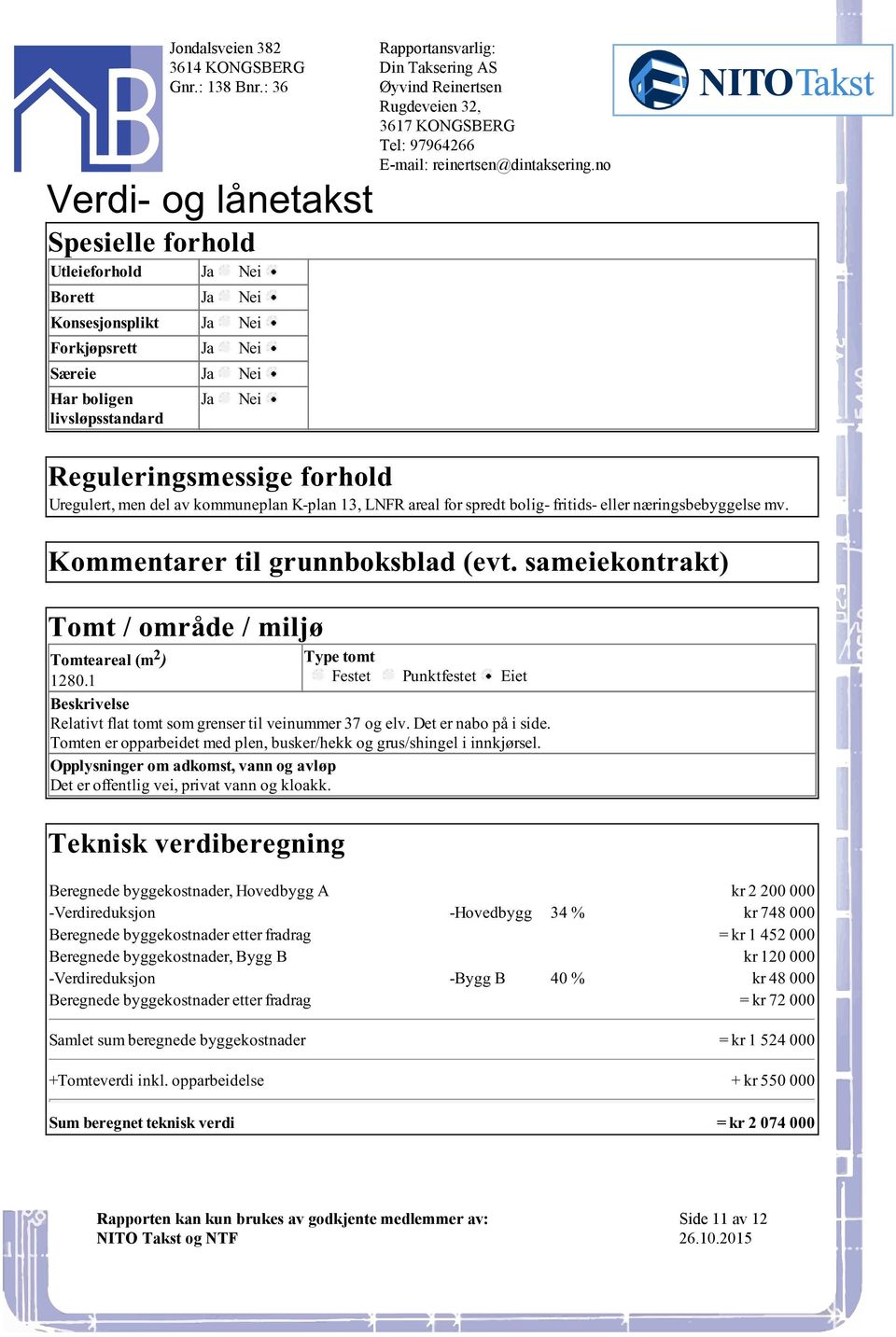 Tomteareal (m 2 ) Type tomt 12801 Festet Punktfestet Eiet Beskrivelse Relativt flat tomt som grenser til veinummer 37 og elv Det er nabo på i side Tomten er opparbeidet med plen, busker/hekk og