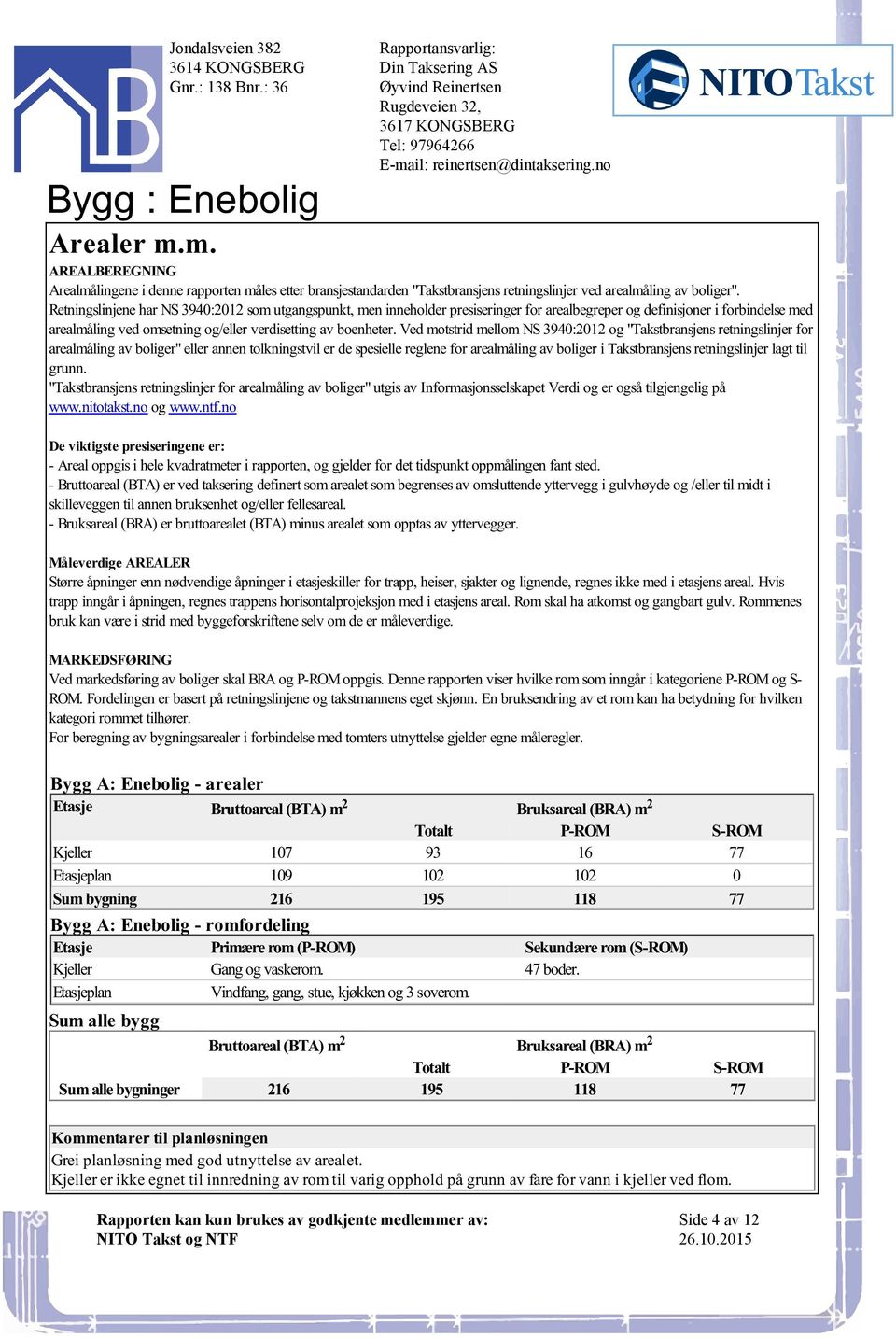 "Takstbransjens retningslinjer for arealmåling av boliger" eller annen tolkningstvil er de spesielle reglene for arealmåling av boliger i Takstbransjens retningslinjer lagt til grunn "Takstbransjens