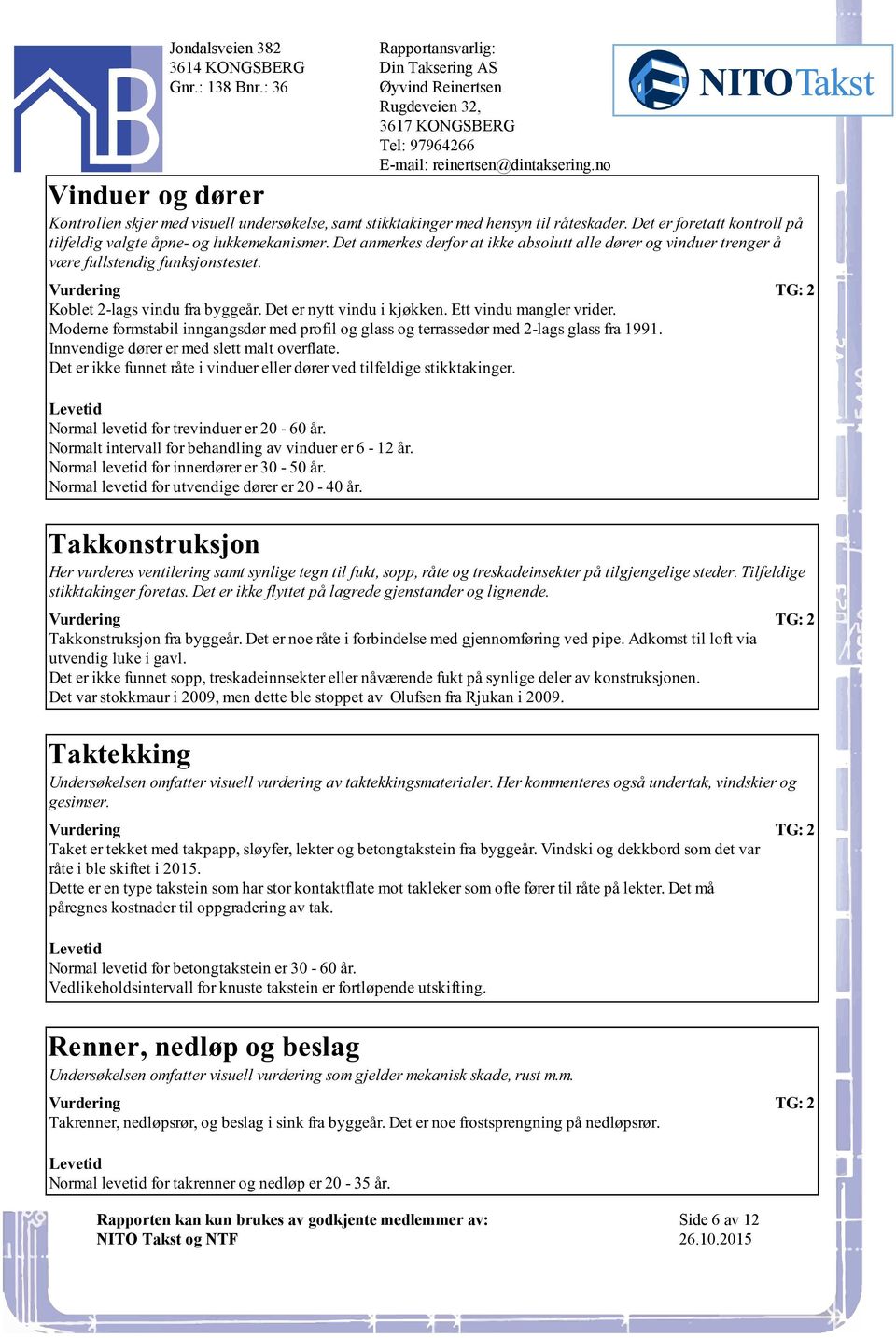 formstabil inngangsdør med profil og glass og terrassedør med 2-lags glass fra 1991 Innvendige dører er med slett malt overflate Det er ikke funnet råte i vinduer eller dører ved tilfeldige