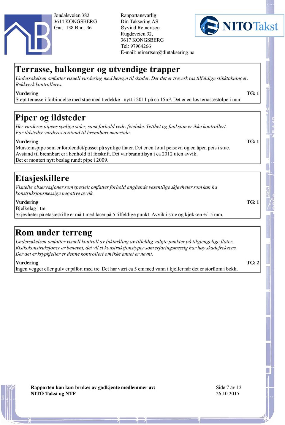 vedr feieluke Tetthet og funksjon er ikke kontrollert For ildsteder vurderes avstand til brennbart materiale Mursteinspipe som er forblendet/pusset på synlige flater Det er en Jøtul peisovn og en