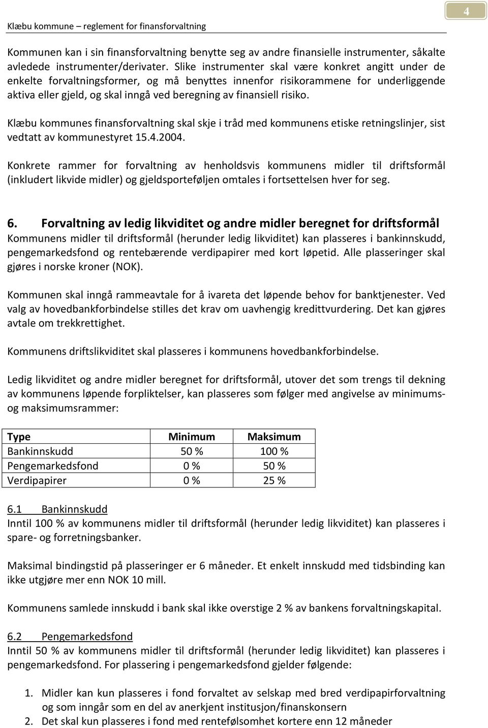 risiko. Klæbu kommunes finansforvaltning skal skje i tråd med kommunens etiske retningslinjer, sist vedtatt av kommunestyret 15.4.2004.