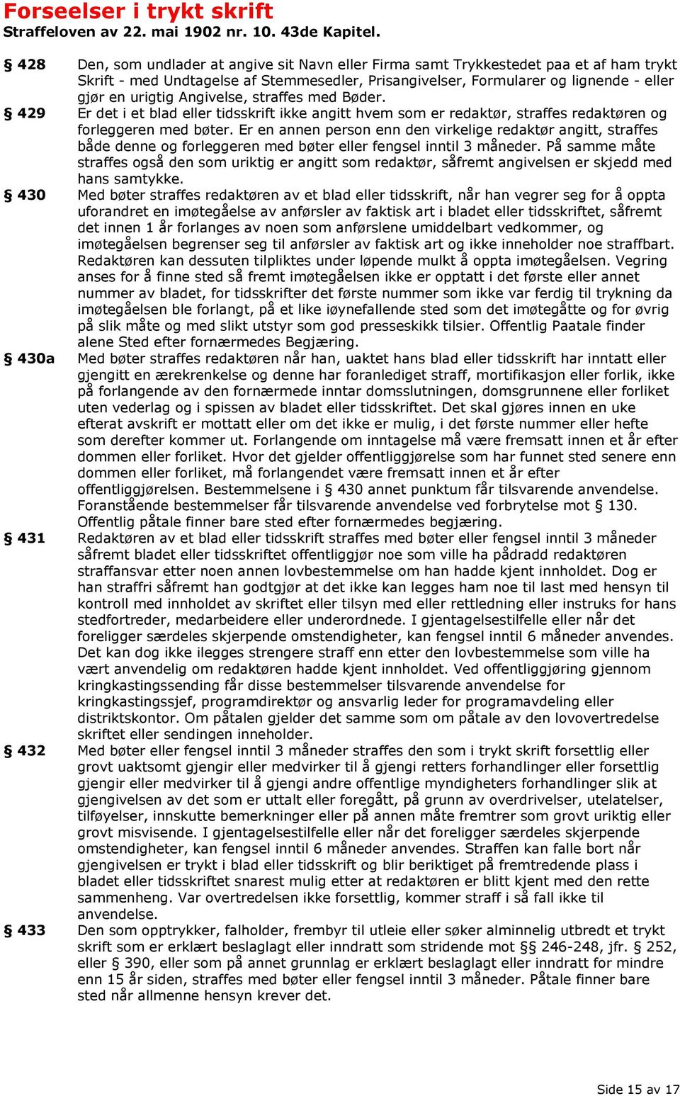 Angivelse, straffes med Bøder. 429 Er det i et blad eller tidsskrift ikke angitt hvem som er redaktør, straffes redaktøren og forleggeren med bøter.