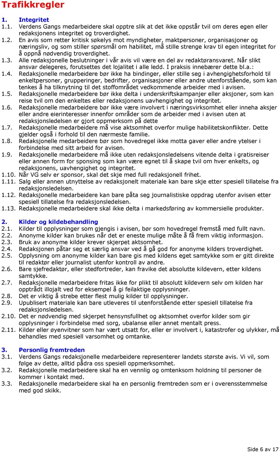 troverdighet. 1.3. Alle redaksjonelle beslutninger i vår avis vil være en del av redaktøransvaret. Når slikt ansvar delegeres, forutsettes det lojalitet i alle ledd. I praksis innebærer dette bl.a.: 1.