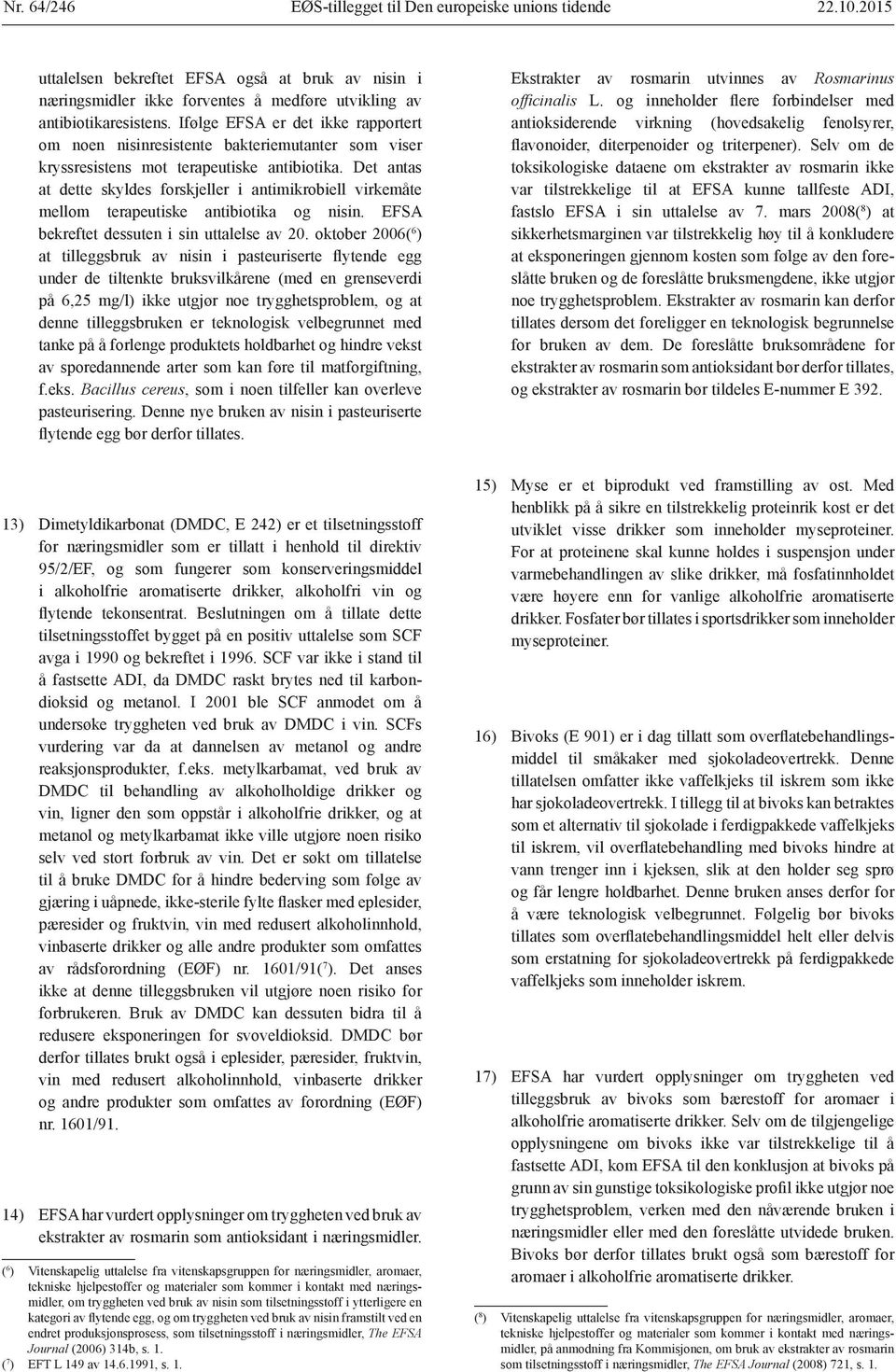 Det antas at dette skyldes forskjeller i antimikrobiell virkemåte mellom terapeutiske antibiotika og nisin. EFSA bekreftet dessuten i sin uttalelse av 20.