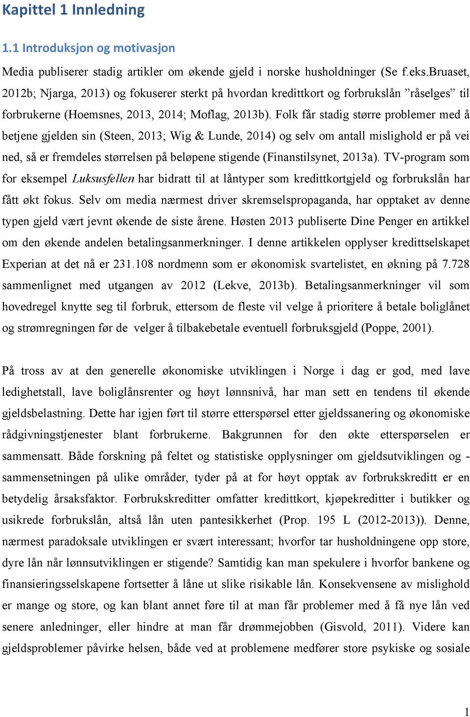 Folk får stadig større problemer med å betjene gjelden sin (Steen, 2013; Wig & Lunde, 2014) og selv om antall mislighold er på vei ned, så er fremdeles størrelsen på beløpene stigende