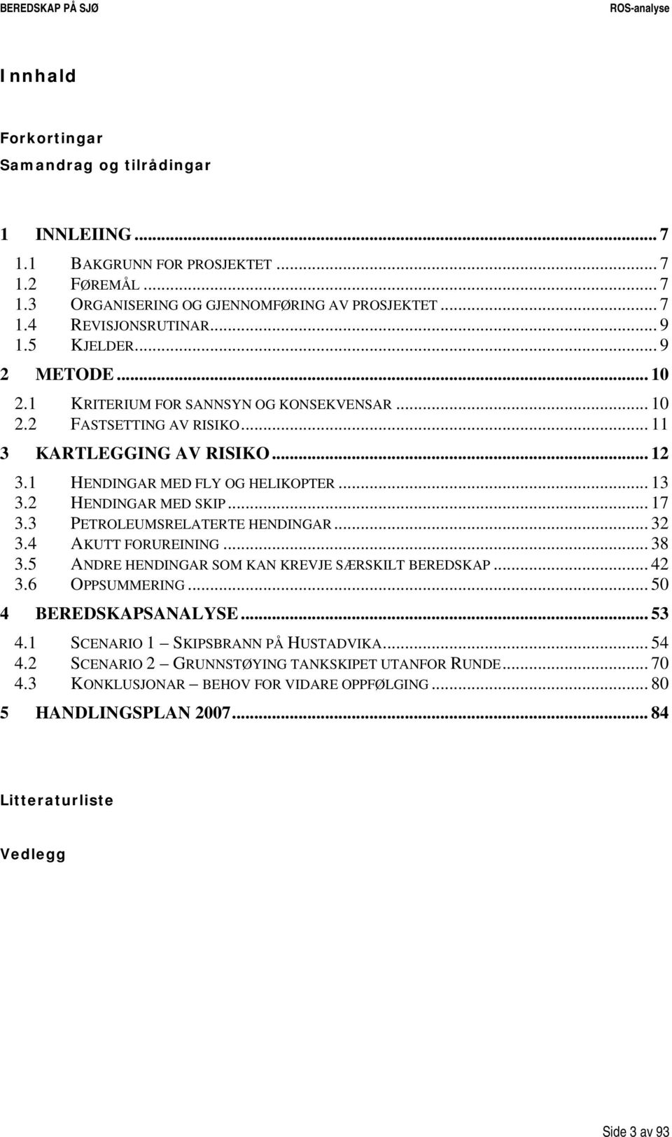 2 HENDINGAR MED SKIP... 17 3.3 PETROLEUMSRELATERTE HENDINGAR... 32 3.4 AKUTT FORUREINING... 38 3.5 ANDRE HENDINGAR SOM KAN KREVJE SÆRSKILT BEREDSKAP... 42 3.6 OPPSUMMERING... 50 4 BEREDSKAPSANALYSE.