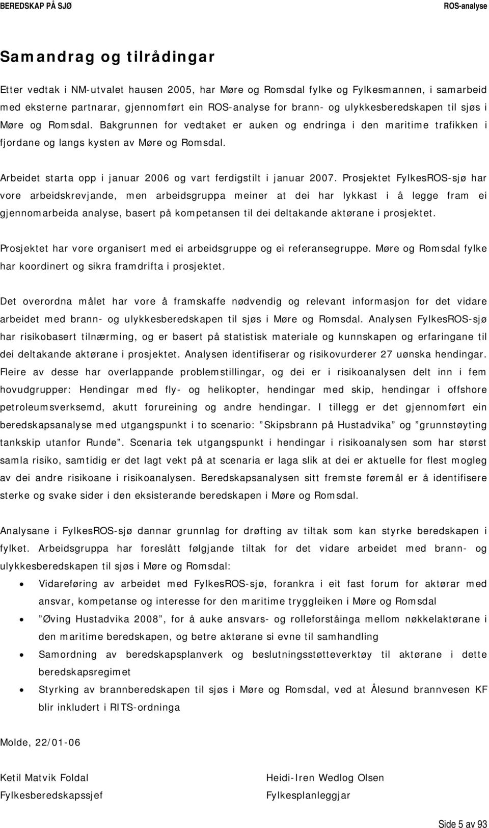 Arbeidet starta opp i januar 2006 og vart ferdigstilt i januar 2007.