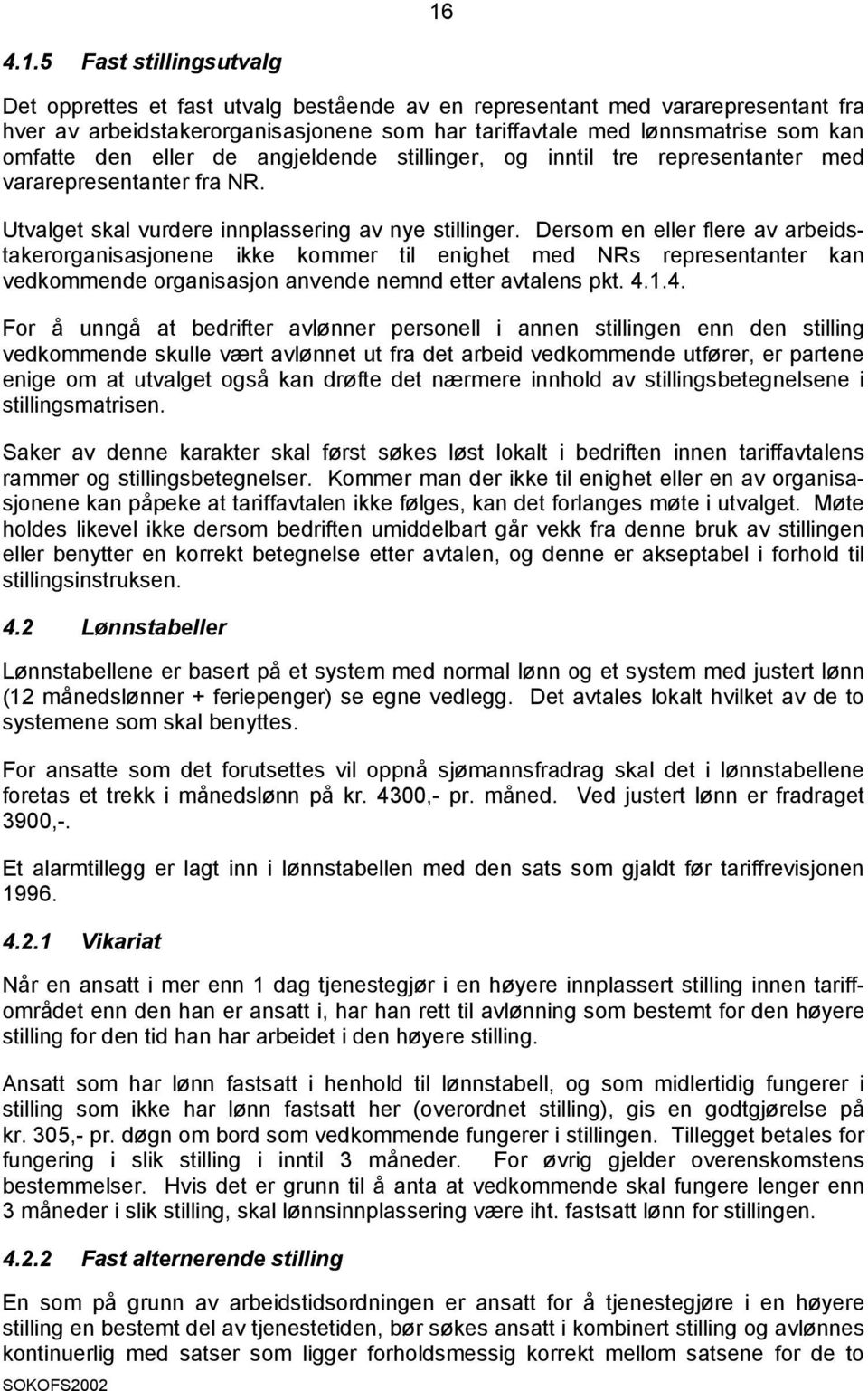 Dersom en eller flere av arbeidstakerorganisasjonene ikke kommer til enighet med NRs representanter kan vedkommende organisasjon anvende nemnd etter avtalens pkt. 4.