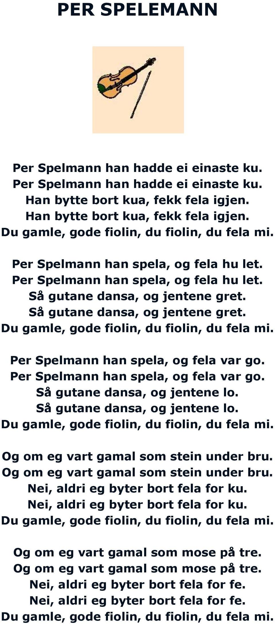 Per Spelmann han spela, og fela var go. Per Spelmann han spela, og fela var go. Så gutane dansa, og jentene lo. Så gutane dansa, og jentene lo. Du gamle, gode fiolin, du fiolin, du fela mi.