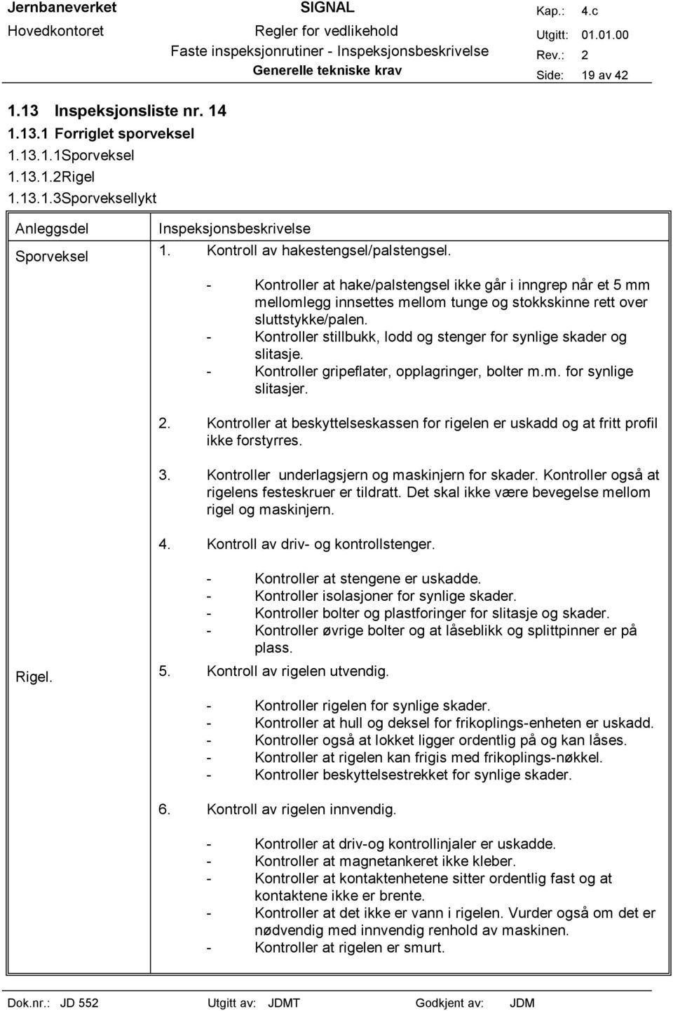 - Kontroller stillbukk, lodd og stenger for synlige skader og slitasje. - Kontroller gripeflater, opplagringer, bolter m.m. for synlige slitasjer. 2.