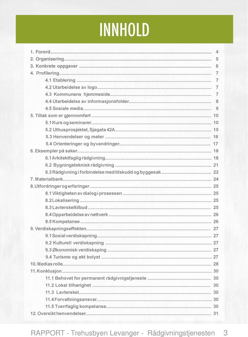 .. 17 6. Eksempler på saker... 18 6.1 Arkitektfaglig rådgivning... 18 6.2 Bygningsteknisk rådgivning... 21 6.3 Rådgivning i forbindelse med tilskudd og byggesak... 22 7. Materialbank... 24 8.