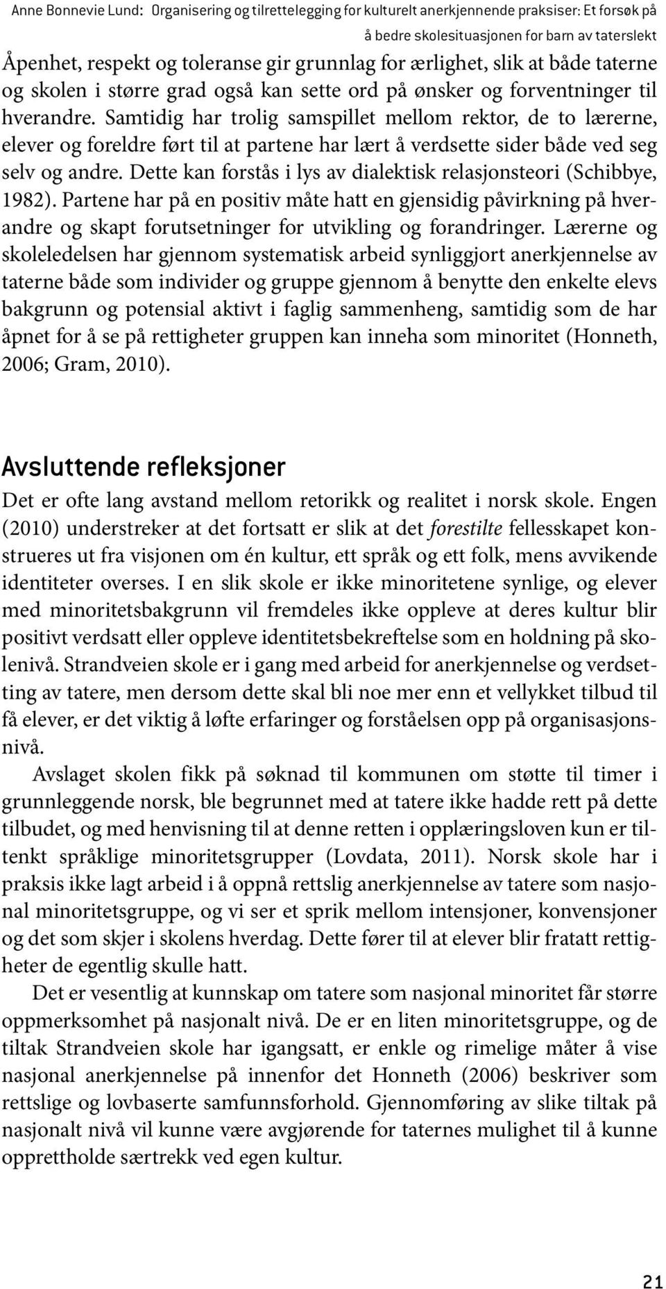 Samtidig har trolig samspillet mellom rektor, de to lærerne, elever og foreldre ført til at partene har lært å verdsette sider både ved seg selv og andre.