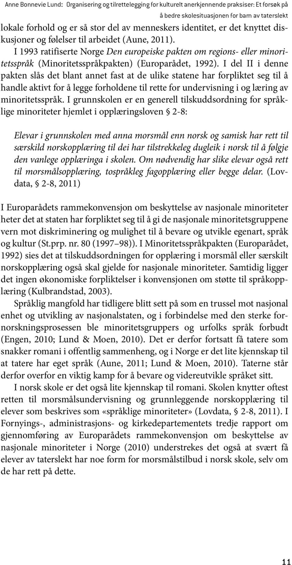 I 1993 ratifiserte Norge Den europeiske pakten om regions- eller minoritetsspråk (Minoritetsspråkpakten) (Europarådet, 1992).