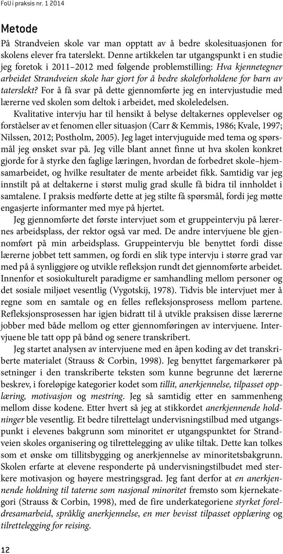 taterslekt? For å få svar på dette gjennomførte jeg en intervjustudie med lærerne ved skolen som deltok i arbeidet, med skoleledelsen.