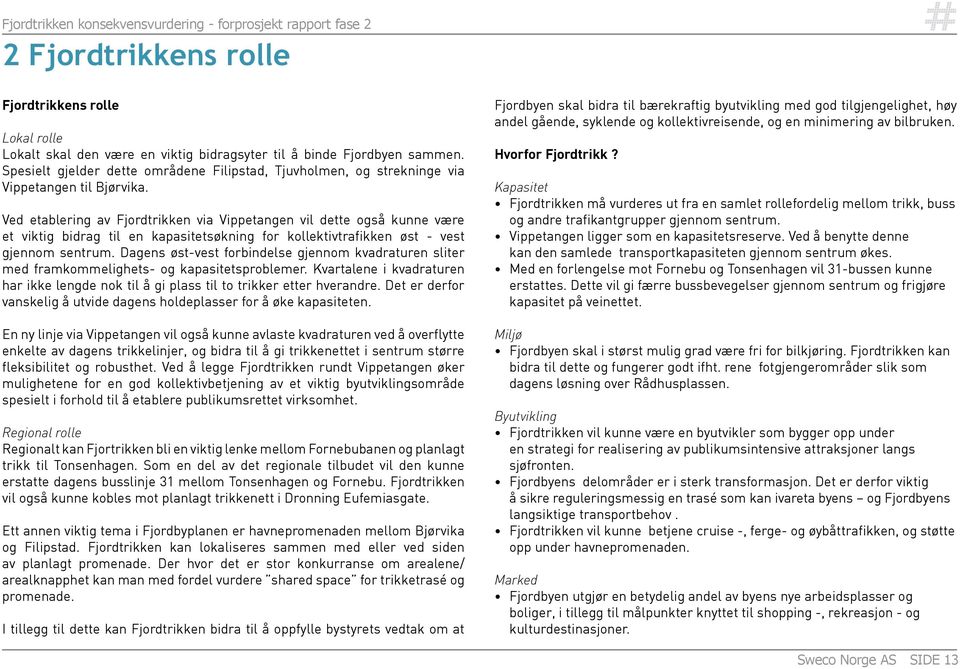 Ved etablering av Fjordtrikken via Vippetangen vil dette også kunne være et viktig bidrag til en kapasitetsøkning for kollektivtrafikken øst - vest gjennom sentrum.