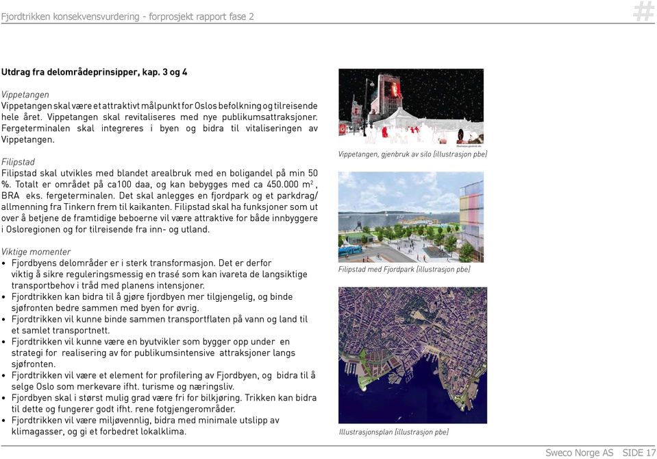 Filipstad Filipstad skal utvikles med blandet arealbruk med en boligandel på min 50 %. Totalt er området på ca100 daa, og kan bebygges med ca 450.000 m 2, BRA eks. fergeterminalen.