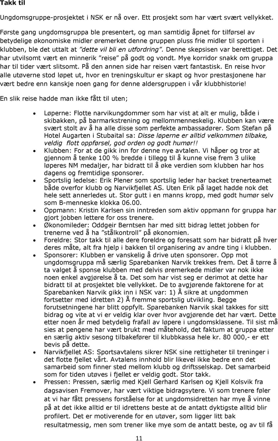 vil bli en utfordring. Denne skepsisen var berettiget. Det har utvilsomt vært en minnerik reise på godt og vondt. Mye korridor snakk om gruppa har til tider vært slitsomt.