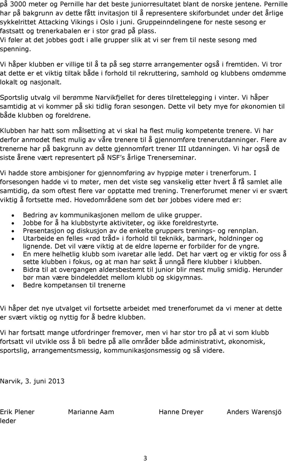 Gruppeinndelingene for neste sesong er fastsatt og trenerkabalen er i stor grad på plass. Vi føler at det jobbes godt i alle grupper slik at vi ser frem til neste sesong med spenning.