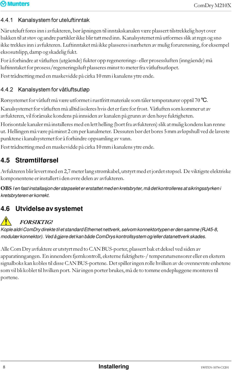 For å forhindre at våtluften (utgående) fukter opp regenererings- eller prosessluften (inngående) må luftinntaket for prosess/regeneringsluft plasseres minst to meter fra våtluftsutløpet.