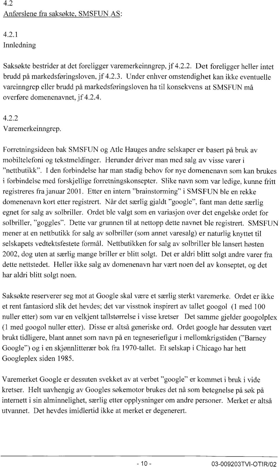 Forretningsideen bak SMSFUN og At le Hauges andre selskaper er basert på bruk av mobiltelefoni og tekstmeldinger. Herunder driver man med salg av visse varer i "nettbutikk".