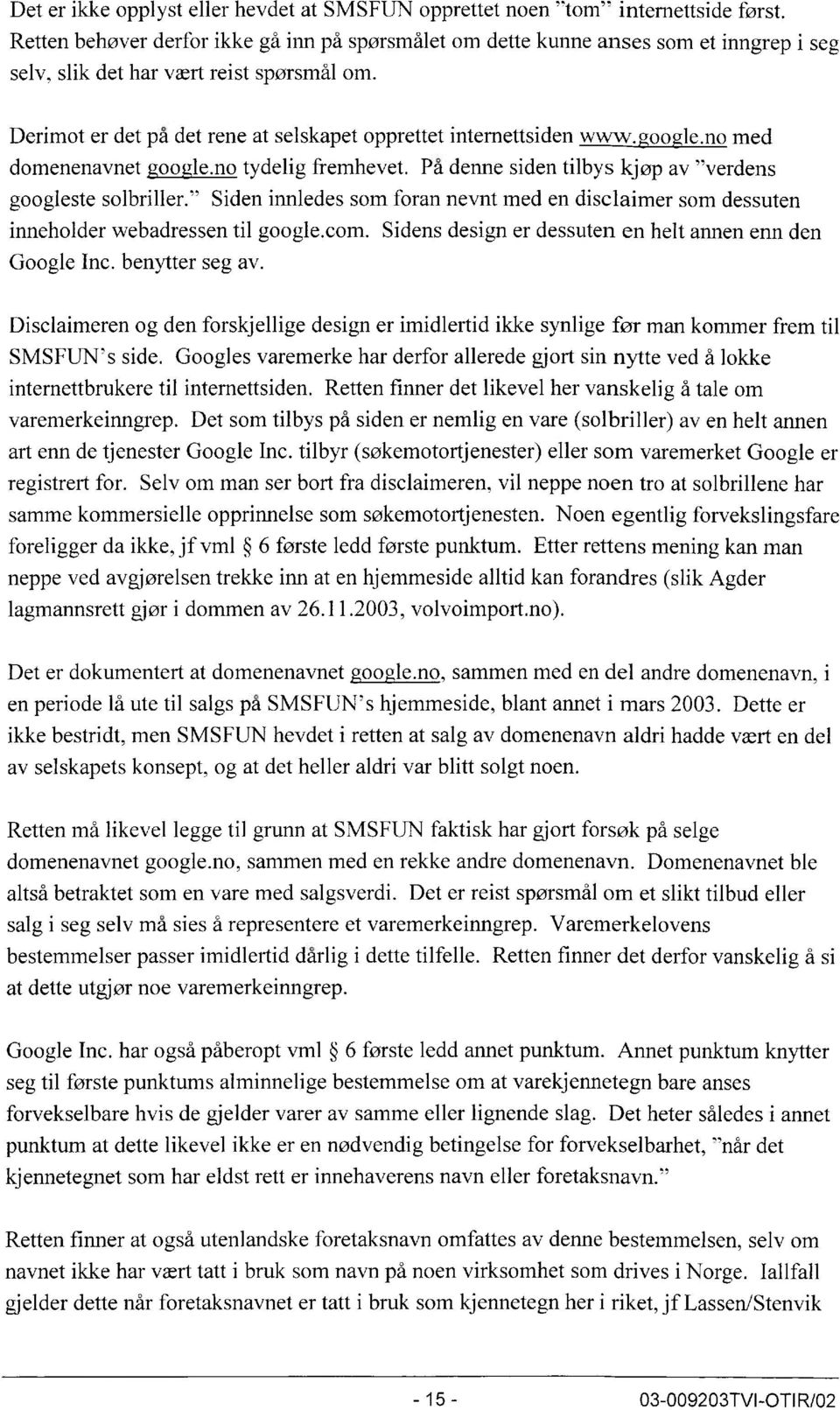 Derimot er det på det rene at selskapet opprettet intemettsiden www.google.no med domenenavnet google.no tydelig fremhevet. På denne siden tilbys kjøp av -verdens googleste solbriller.