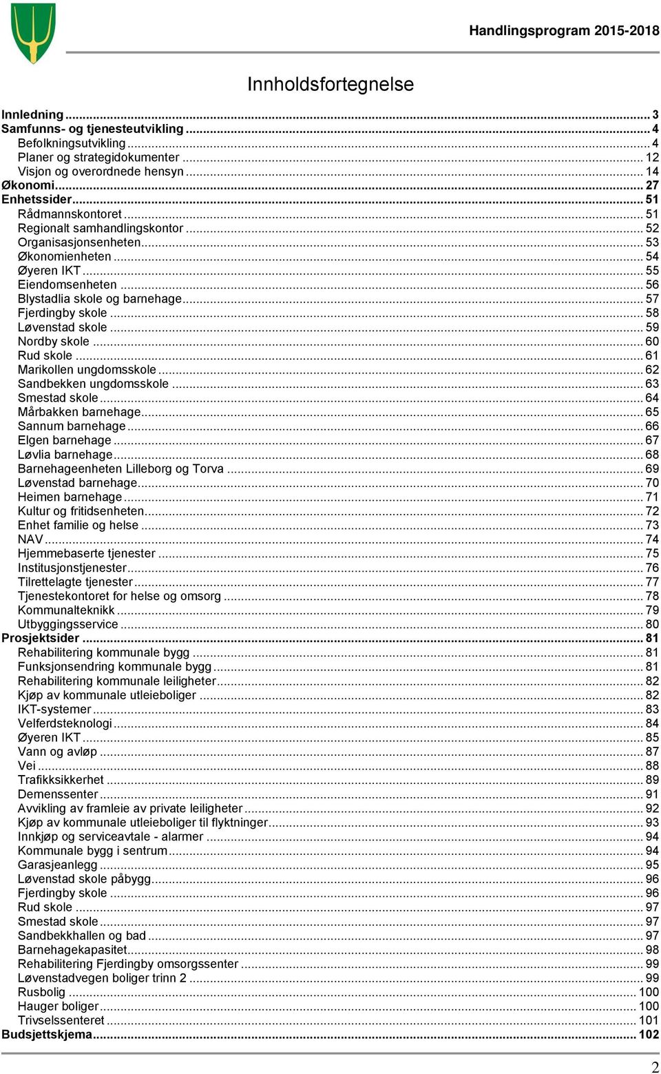 .. 57 Fjerdingby skole... 58 Løvenstad skole... 59 Nordby skole... 60 Rud skole... 61 Marikollen ungdomsskole... 62 Sandbekken ungdomsskole... 63 Smestad skole... 64 Mårbakken barnehage.