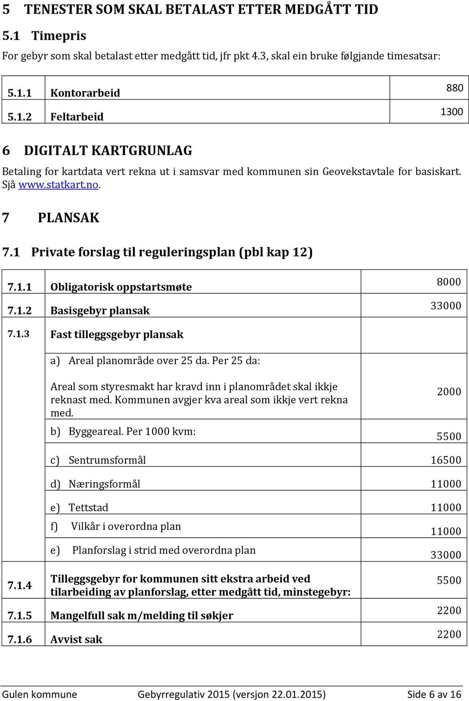 Per 25 da: Areal som styresmakt har kravd inn i planområdet skal ikkje reknast med. Kommunen avgjer kva areal som ikkje vert rekna med. b) Byggeareal.