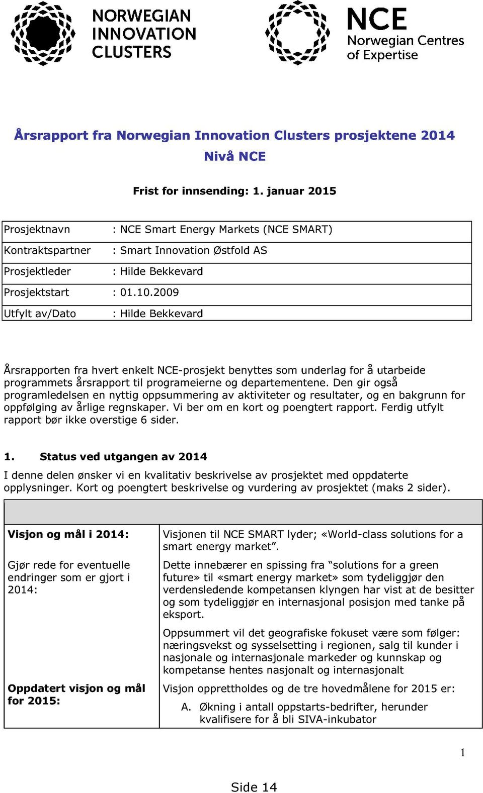 2009 Utfylt av/dato : Hilde Bekkevard Årsrapporten fra hvert enkelt NCE- prosjekt benyttes som underlag for å utarbeide programmets årsrapport til programeierne og departementene.