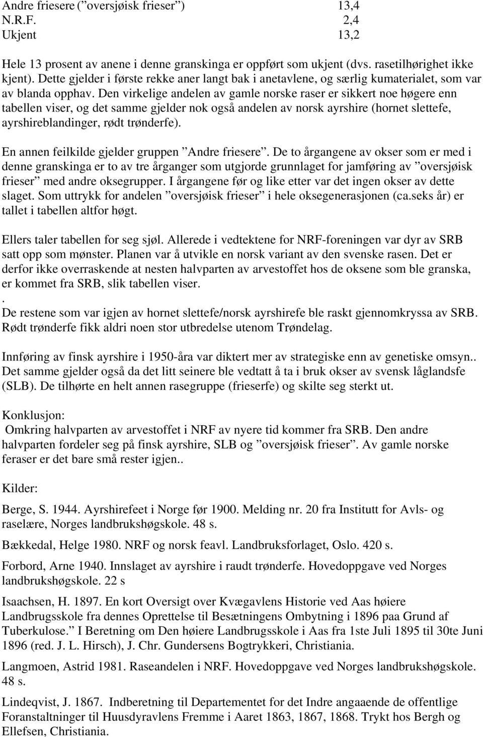 Den virkelige andelen av gamle norske raser er sikkert noe høgere enn tabellen viser, og det samme gjelder nok også andelen av norsk ayrshire (hornet slettefe, ayrshireblandinger, rødt trønderfe).