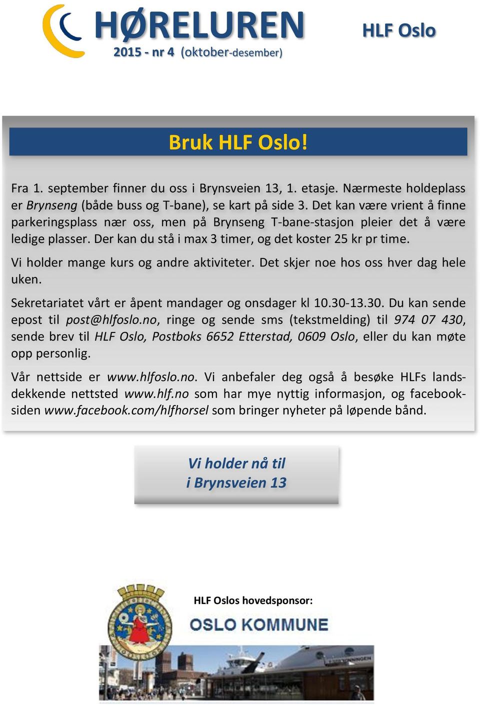 Der kan du stå i max 3 timer, og det koster 25 kr pr time. Vi holder mange kurs og andre aktiviteter. Det skjer noe hos oss hver dag hele uken. Sekretariatet vårt er åpent mandager og onsdager kl 10.