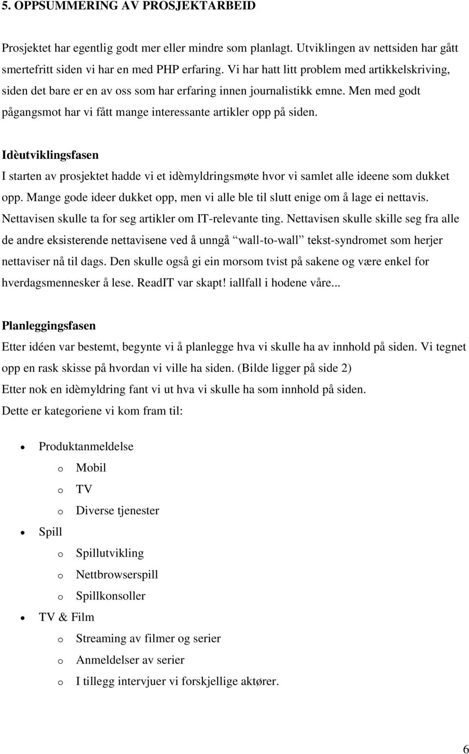 Idèutviklingsfasen I starten av prsjektet hadde vi et idèmyldringsmøte hvr vi samlet alle ideene sm dukket pp. Mange gde ideer dukket pp, men vi alle ble til slutt enige m å lage ei nettavis.