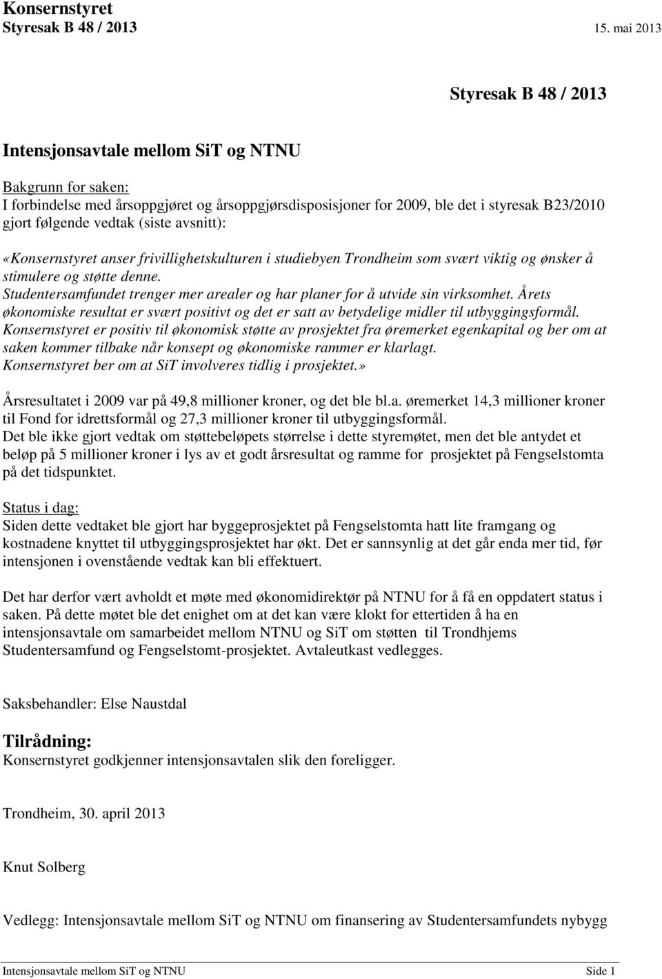 vedtak (siste avsnitt): «Konsernstyret anser frivillighetskulturen i studiebyen Trondheim som svært viktig og ønsker å stimulere og støtte denne.