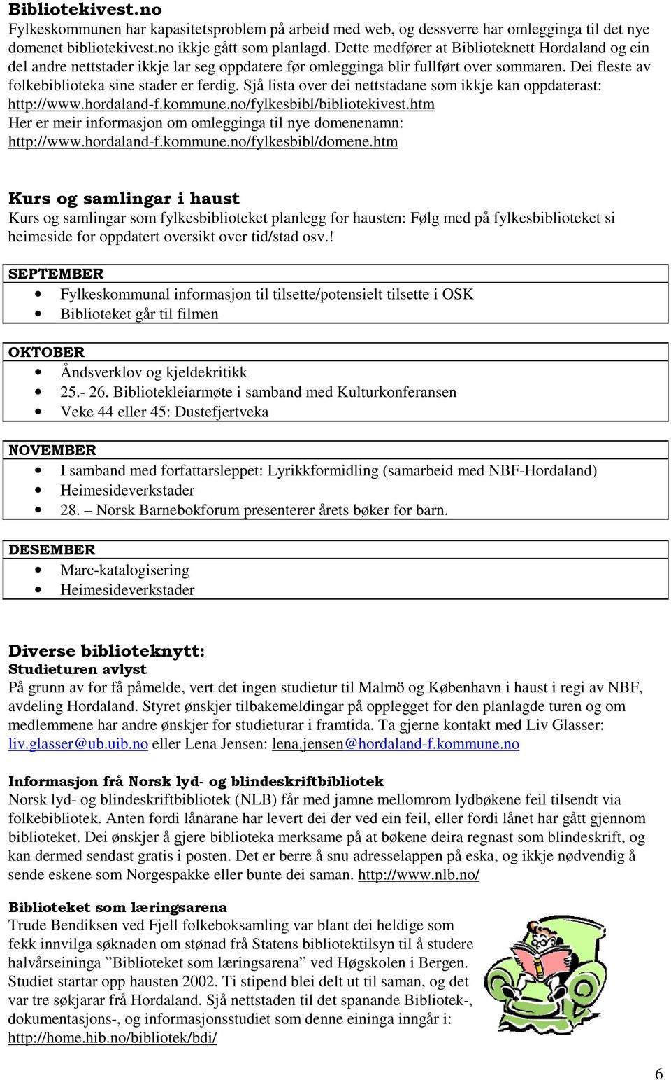 Sjå lista over dei nettstadane som ikkje kan oppdaterast: http://www.hordaland-f.kommune.no/fylkesbibl/bibliotekivest.htm Her er meir informasjon om omlegginga til nye domenenamn: http://www.