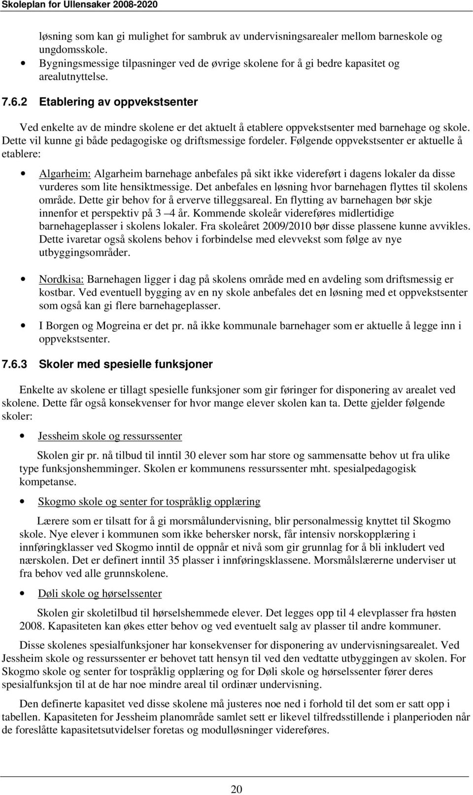 Følgende oppvekstsenter er aktuelle å etablere: Algarheim: Algarheim barnehage anbefales på sikt ikke videreført i dagens lokaler da disse vurderes som lite hensiktmessige.