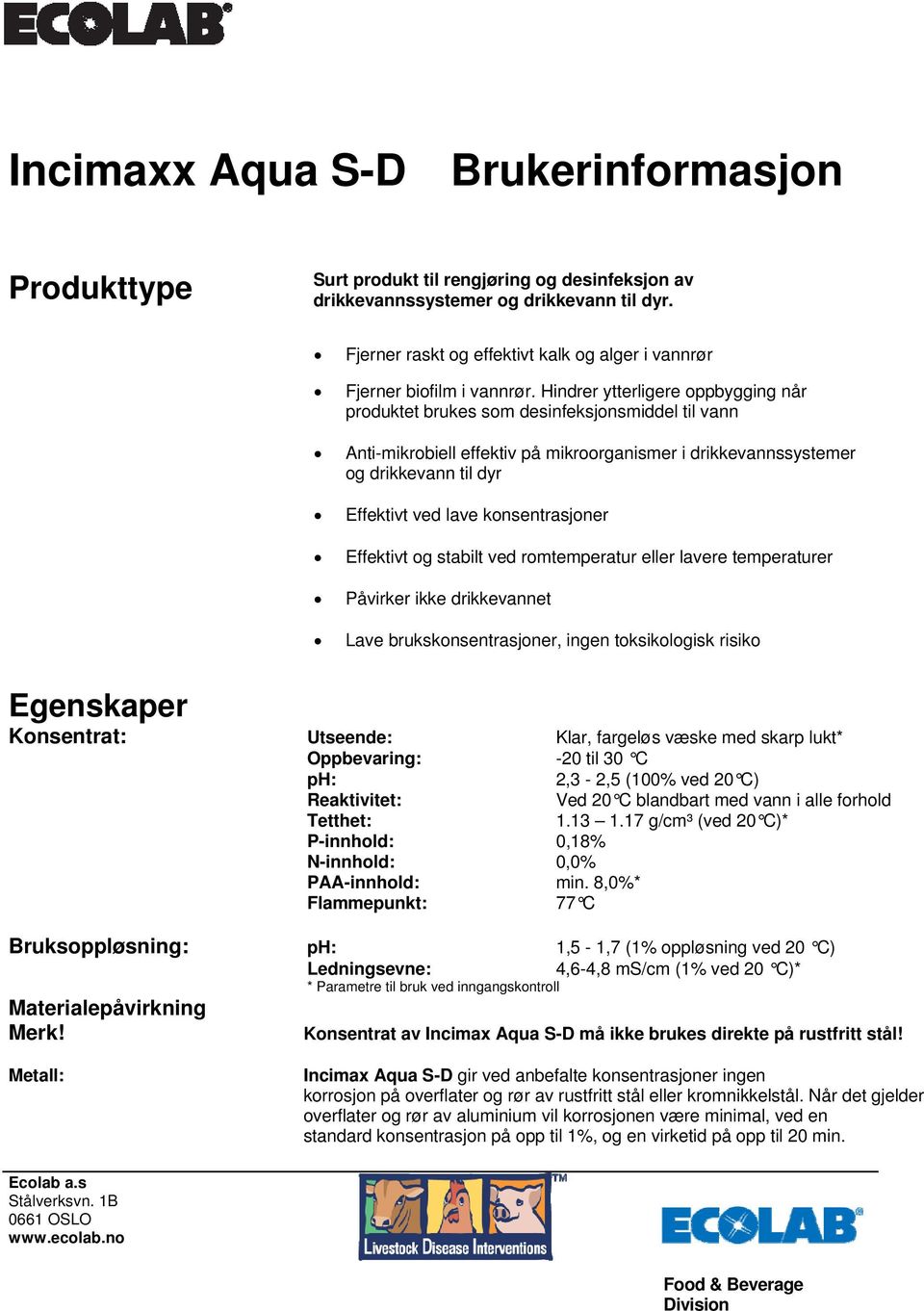 Hindrer ytterligere oppbygging når produktet brukes som desinfeksjonsmiddel til vann Anti-mikrobiell effektiv på mikroorganismer i drikkevannssystemer og drikkevann til dyr Effektivt ved lave