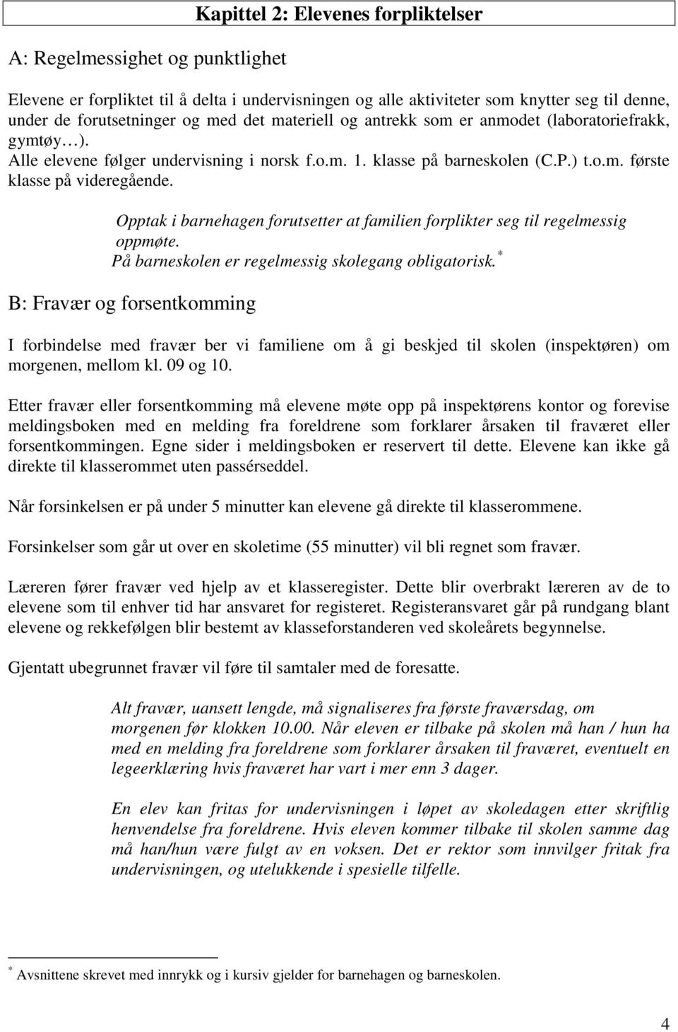 Opptak i barnehagen forutsetter at familien forplikter seg til regelmessig oppmøte. På barneskolen er regelmessig skolegang obligatorisk.