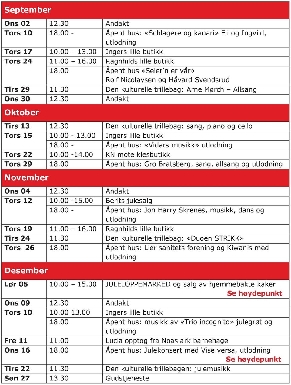 30 Den kulturelle trillebag: sang, piano og cello Tors 15 10.00 -.13.00 Ingers lille butikk 18.00 - Åpent hus: «Vidars musikk» utlodning Tors 22 10.00-14.00 KN mote klesbutikk Tors 29 18.