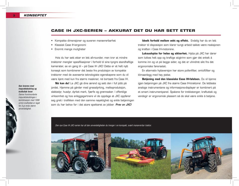 Kompakte dimensjoner og suveren manøvrerbarhet Klassisk Case IH-ergonomi Enormt mange muligheter Hvis du har sett etter en lett all-rounder, men tror at mindre traktorer mangler spesifikasjoner i