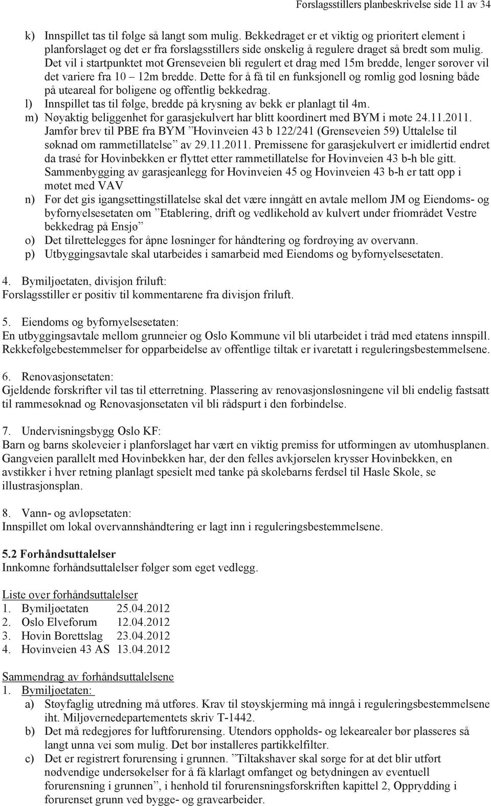 Det vil i startpunktet mot Grenseveien bli regulert et drag med 15m bredde, lenger sørover vil det variere fra 10 12m bredde.