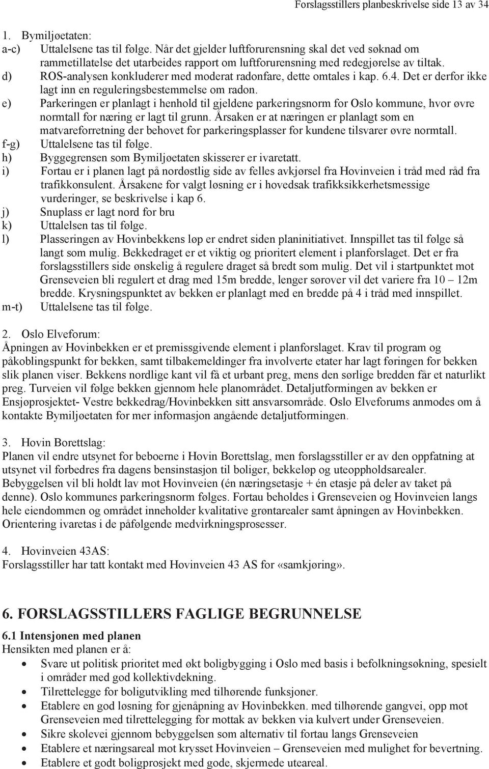 d) ROS-analysen konkluderer med moderat radonfare, dette omtales i kap. 6.4. Det er derfor ikke lagt inn en reguleringsbestemmelse om radon.