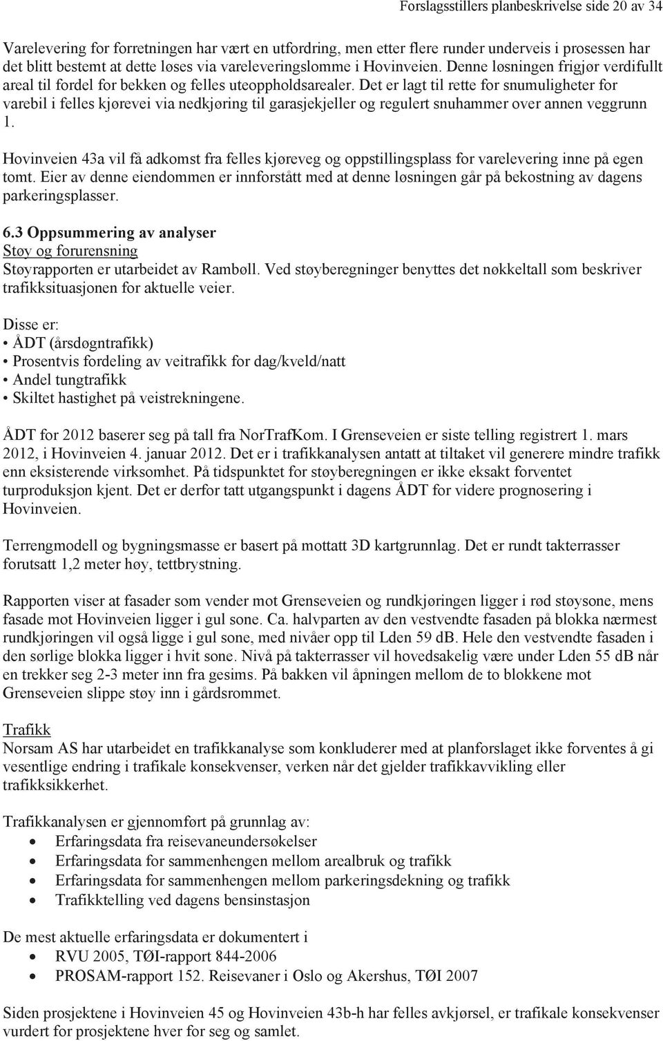 Det er lagt til rette for snumuligheter for varebil i felles kjørevei via nedkjøring til garasjekjeller og regulert snuhammer over annen veggrunn 1.