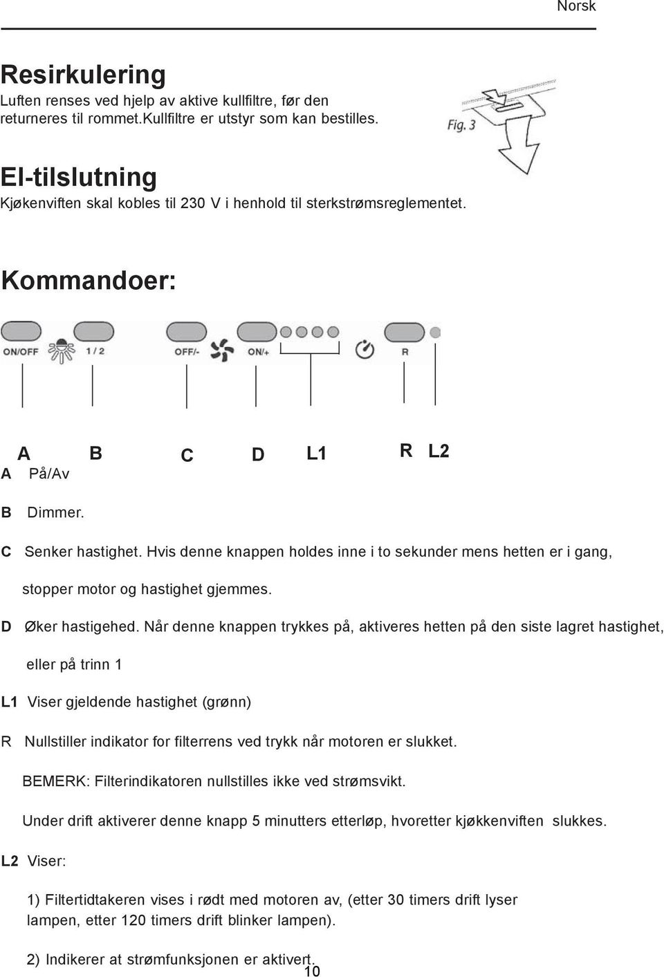 Hvis denne knappen holdes inne i to sekunder mens hetten er i gang, stopper motor og hastighet gjemmes. D Øker hastigehed.