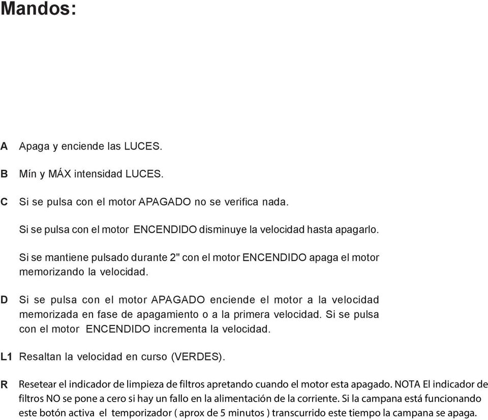 Si se pulsa con el motor APAGADO no se verifica nada. Si se pulsa con el motor ENCENDIDO disminuye la velocidad hasta apagarlo.