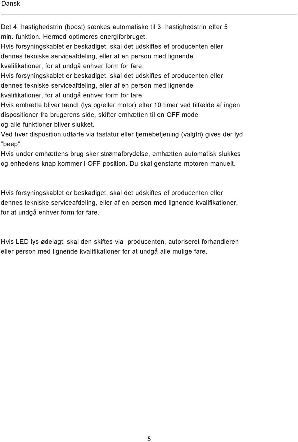 Hvis emhætte bliver tændt (lys og/eller motor) efter 10 timer ved tilfælde af ingen dispositioner fra brugerens side, skifter emhætten til en OFF mode og alle funktioner bliver slukket.