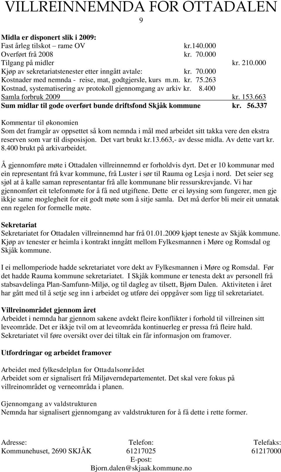 337 Kommentar til økonomien Som det framgår av oppsettet så kom nemnda i mål med arbeidet sitt takka vere den ekstra reserven som var til disposisjon. Det vart brukt kr.13.663,- av desse midla.