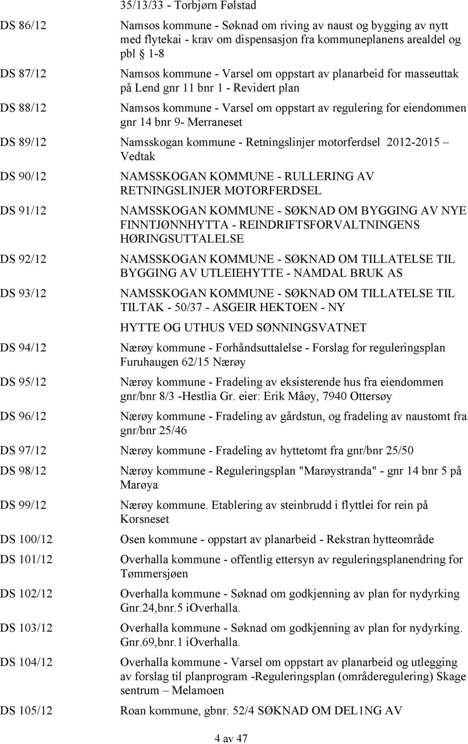 Namsskogan kommune - Retningslinjer motorferdsel 2012-2015 Vedtak DS 90/12 DS 91/12 DS 92/12 DS 93/12 DS 94/12 DS 95/12 DS 96/12 NAMSSKOGAN KOMMUNE - RULLERING AV RETNINGSLINJER MOTORFERDSEL