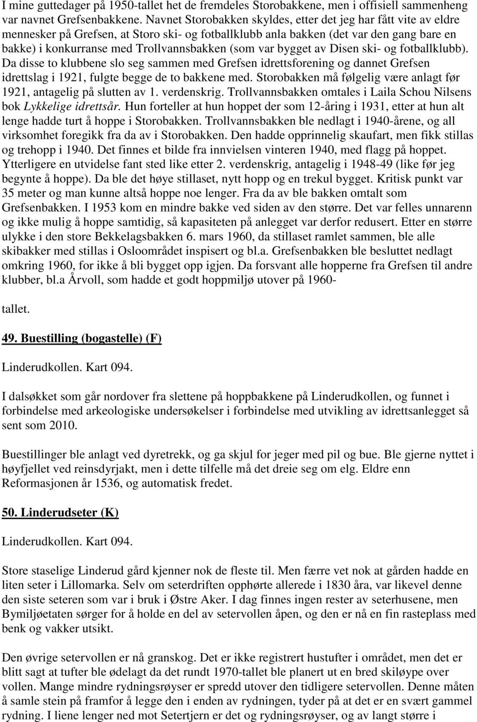 (som var bygget av Disen ski- og fotballklubb). Da disse to klubbene slo seg sammen med Grefsen idrettsforening og dannet Grefsen idrettslag i 1921, fulgte begge de to bakkene med.