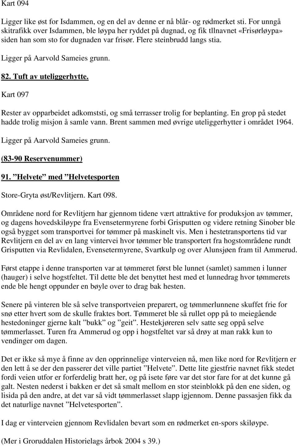 Ligger på Aarvold Sameies grunn. 82. Tuft av uteliggerhytte. Kart 097 Rester av opparbeidet adkomststi, og små terrasser trolig for beplanting. En grop på stedet hadde trolig misjon å samle vann.