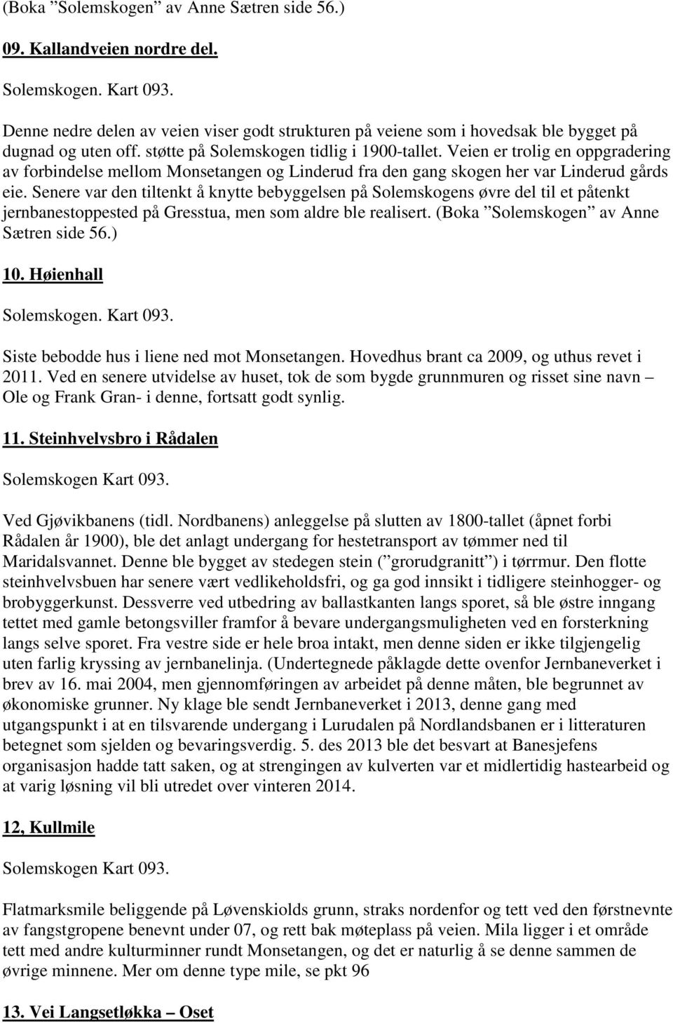 Veien er trolig en oppgradering av forbindelse mellom Monsetangen og Linderud fra den gang skogen her var Linderud gårds eie.