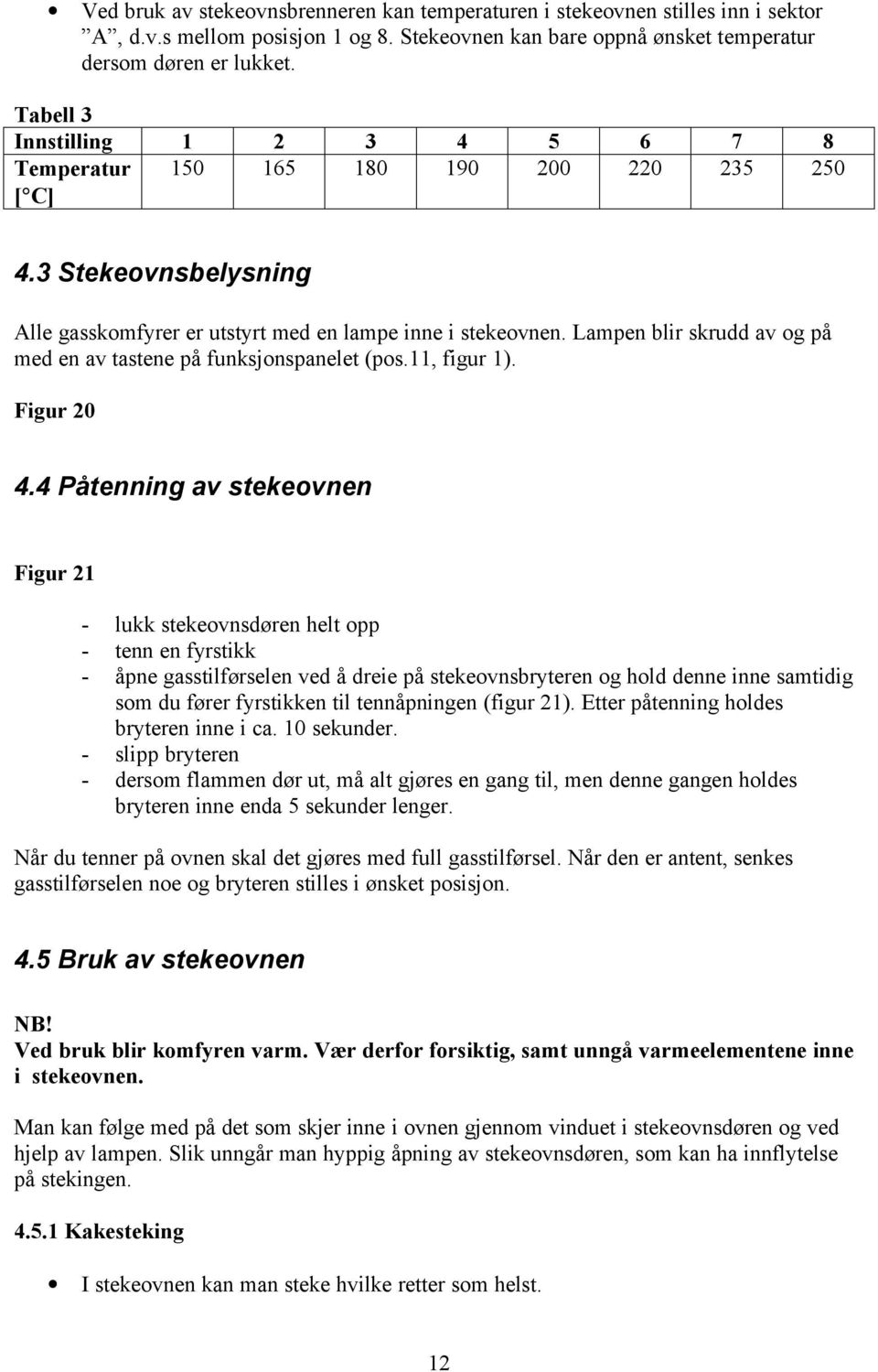 Lampen blir skrudd av og på med en av tastene på funksjonspanelet (pos.11, figur 1). Figur 20 4.